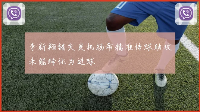 李新翔错失良机杨希精准传球助攻未能转化为进球