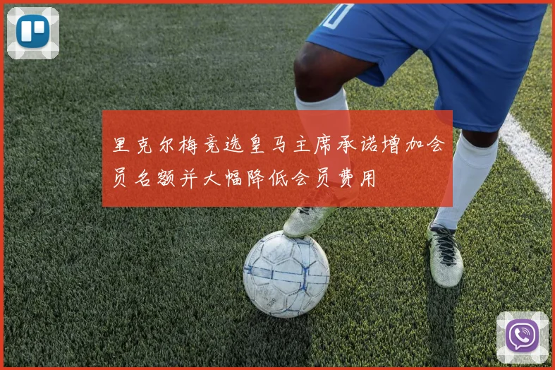 里克尔梅竞选皇马主席承诺增加会员名额并大幅降低会员费用