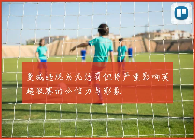 曼城违规或无惩罚但将严重影响英超联赛的公信力与形象
