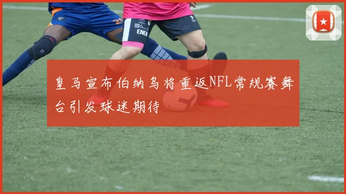 皇马宣布伯纳乌将重返NFL常规赛舞台引发球迷期待